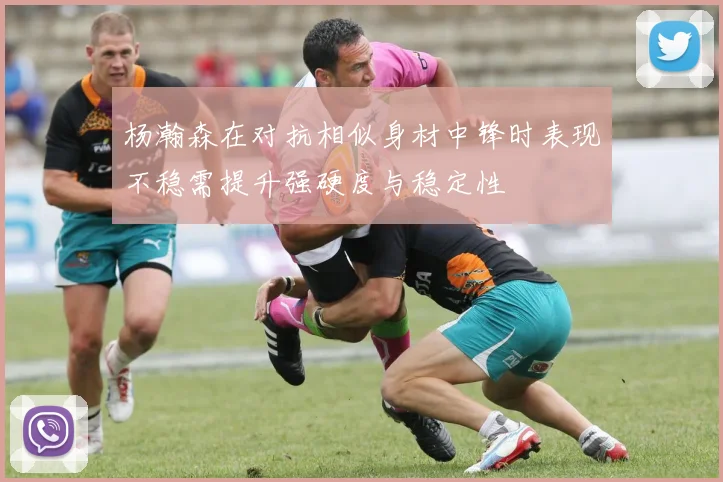 杨瀚森在对抗相似身材中锋时表现不稳需提升强硬度与稳定性