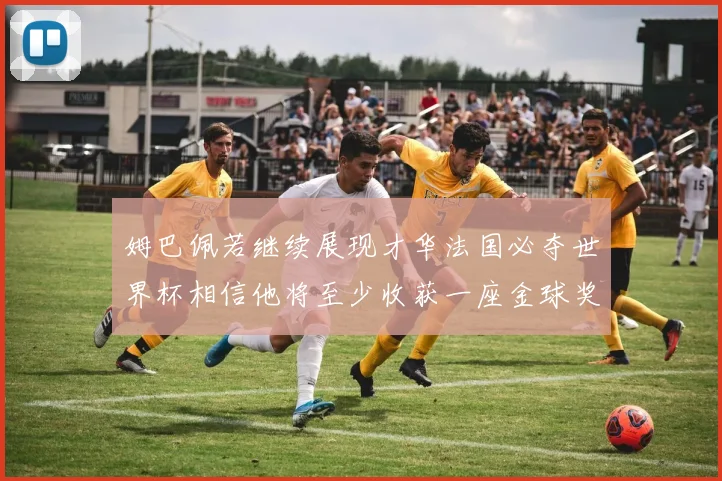 姆巴佩若继续展现才华法国必夺世界杯相信他将至少收获一座金球奖