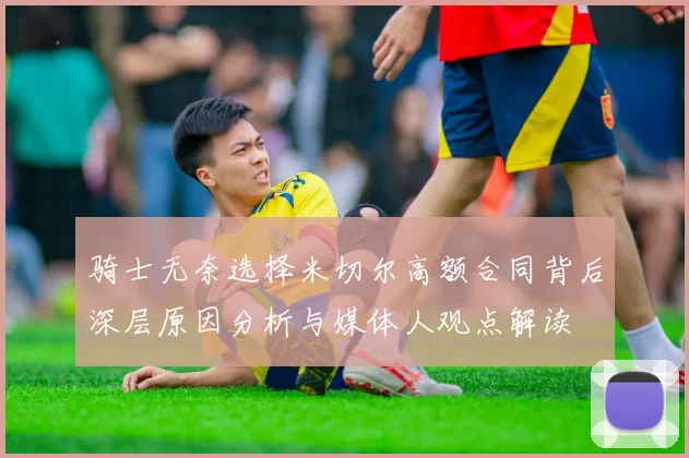 骑士无奈选择米切尔高额合同背后深层原因分析与媒体人观点解读