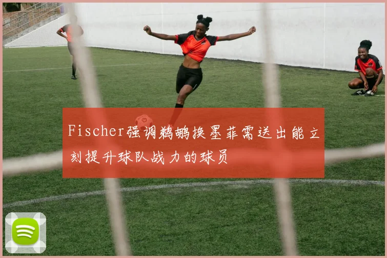 Fischer强调鹈鹕换墨菲需送出能立刻提升球队战力的球员