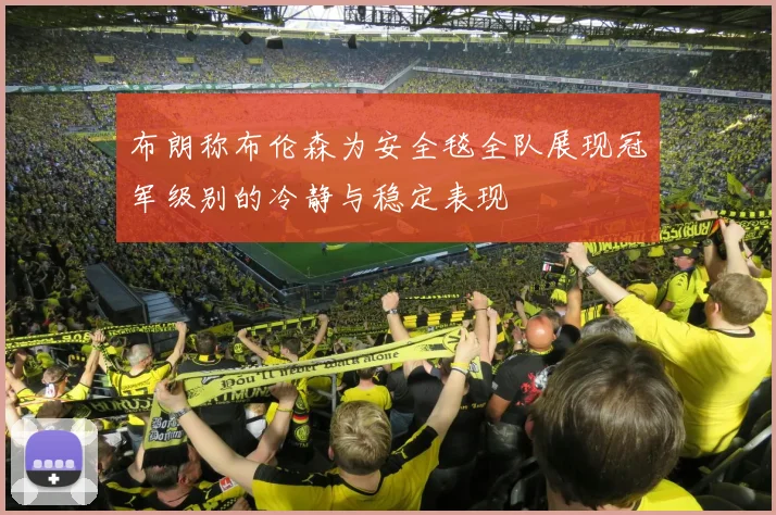 布朗称布伦森为安全毯全队展现冠军级别的冷静与稳定表现